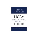 How Successful People Think: Change Your Thinking, Change Your Life