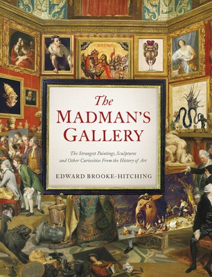 Madman&#039;s Gallerythe Strangest Paintings, Sculptures and Other Curiosities from the History of Art: The Strangest Paintings, Sculptures and Other Curio