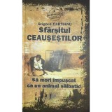 Grigore Cartianu - Sfarsitul Ceausestilor. Sa mori impuscat ca un animal salbatic (Editia: 2010)