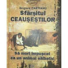 Grigore Cartianu - Sfârșitul Ceaușeștilor. Să mori împușcat ca un animal sălbatic (editia 2010)