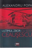 Alexandru Popa - Ultimul zbor cu sotii Ceausescu. Din memoriile unui pilot