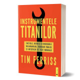 Instrumentele titanilor tacticile rutinele si obiceiurile miliardarilor figurilor publice si artistilor de talie mondiala - timothy ferriss carte