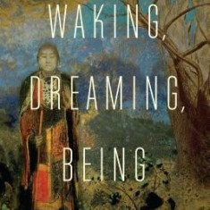 Waking, Dreaming, Being: Self and Consciousness in Neuroscience, Meditation, and Philosophy