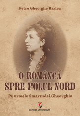 O romanca spre Polul Nord. Pe urmele Smarandei Gheorghiu - Petre Gheorghe Barlea foto