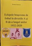 ECHIPELE BRASOVENE DE FOTBAL IN DIVIZIA A SI B 1932-2020 ROMEO IONESCU LIGA I