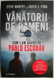 Vanatorii de oameni. Cum l-am rapus pe Pablo Escobar &ndash; Steve Murphy, Javier F. Pena