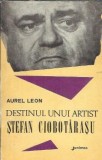 Destinul unui artist Stefan Ciobotarasu Aurel Leon carte beletristica 1973 Junimea romana veche