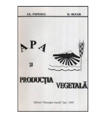 Ch. Popescu, D. Bucur - Apa si productia vegetala - 118096 foto