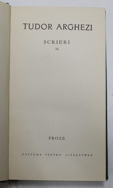 TUDOR ARGHEZI - SCRIERI , VOLUMUL 16 - PROZE , 1967