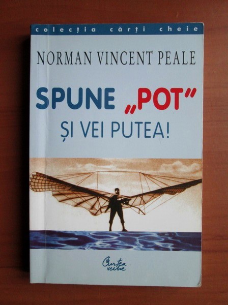 Norman Vincent Peale - Spune &quot;pot&quot; si vei putea!