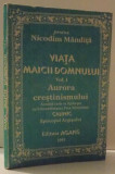 VIATA MAICII DOMNULUI , VOL. I , AURORA CRESTINISMULUI de NICODIM MANDITA , 1993