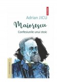 Maiorescu. Confesiunile unui stoic - Adrian Jicu