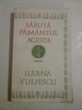 SARUTA PAMANTUL ACESTA (roman) - ILEANA VULPESCU