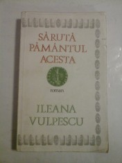 SARUTA PAMANTUL ACESTA (roman) - ILEANA VULPESCU