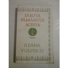 SARUTA PAMANTUL ACESTA (roman) - ILEANA VULPESCU
