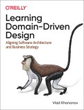 Learning Domain-Driven Design: Aligning Software Architecture and Business Strategy