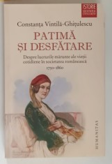PATIMA SI DESFATARE, DESPRE LUCRURILE MARUNTE ALE VIETII COTIDIENE IN SOCIETATEA ROMANEASCA (1750 - 1860) de CONSTANTA VINTILA GHITULESCU, 2015
