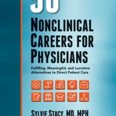 50 Nonclinical Careers for Physicians: Fulfilling, Meaningful, and Lucrative Alternatives to Direct Patient Care