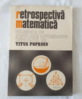 Retrospectiva matematica - Culegere de probleme antrenante intocmita de Titus Popescu foto