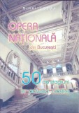 OPERA NATIONALA DIN BUCURESTI. 50 DE STAGIUNI IN ACTUALA CLADIRE-MIHAI COSMA-338055