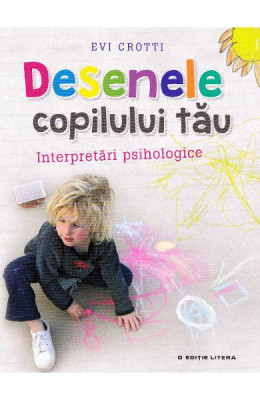 Desenele copilului tau. Interpretari psihologice - Evi Crotti foto