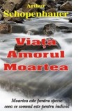 Viata, amorul, moartea - Arthur Schopenhauer