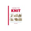 How to Knit: Techniques and Projects for the Complete Beginner