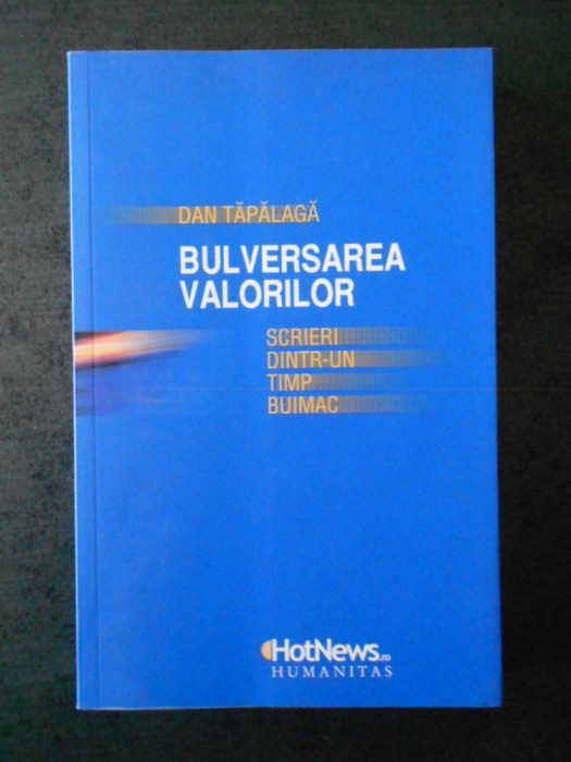 DAN TAPALAGA - BULVERSAREA VALORILOR. SCRIERI DINTR-UN TIMP BUIMAC