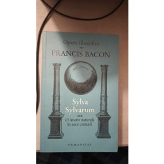 Opere Filozofice , Sylva Sylvarum sau o Istorie Naturala in Zece Centurii - Francis Bacon