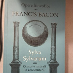 Opere Filozofice , Sylva Sylvarum sau o Istorie Naturala in Zece Centurii - Francis Bacon