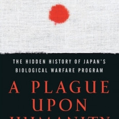 A Plague Upon Humanity: The Hidden History of Japan's Biological Warfare Program