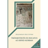 Tr&oacute;nbet&ouml;lt&eacute;s &eacute;s ducatus az &Aacute;rp&aacute;d-korban - Rugonfalvi Kiss Istv&aacute;n