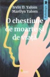 O chestiune de moarte și de viață - Paperback brosat - Irvin D. Yalom, Marilyn Yalom - Vellant