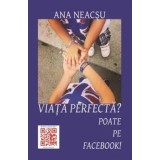 Viata perfecta? Poate pe Facebook!/Ana Neacsu