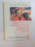 CAROL QUINTUL , SUVERAN , DINAST SI APARATOR AL CREDINTEI 1500 - 1558 de STEWART MACDONALD , 1998
