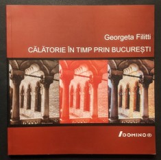 rara CALATORIE in TIMP prin BUCURESTI &ndash; Georgeta Filitti 147 pag, bogat ilustrata. 2006 Domino 23,5x23,5cm Istorie Arhitectura Arta Stare foarte buna