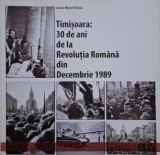Timisoara: 30 de ani de la Revolutia Romana din Decembrie 1989 (Studii si marturii) &ndash; Marcel Tolcea (coordonator)