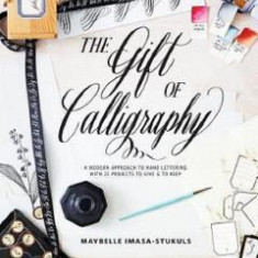 The Gift of Calligraphy: A Modern Approach to Hand Lettering with 25 Projects to Give and to Keep - Maybelle Imasa-Stukuls