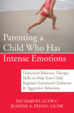 Parenting a Child Who Has Intense Emotions: Dialectical Behavior Therapy Skills to Help Your Child Regulate Emotional Outbursts &amp; Aggressive Behaviors