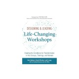 Designing &amp; Leading Life-Changing Workshops: Creating the Conditions for Transformation in Your Groups, Trainings, and Retreats