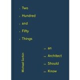 Two Hundred and Fifty Things an Architect Should Know