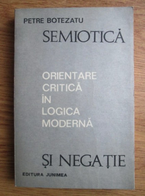 Petre Botezatu - Semiotica si negatie. Orientare critica in logica moderna foto