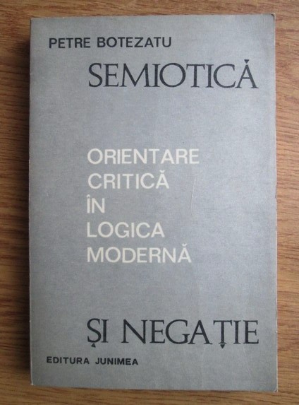 Petre Botezatu - Semiotica si negatie. Orientare critica in logica moderna