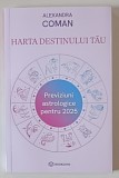 HARTA DESTINULUI TAU , PREVIZIUNI ASTROLOGICE PENTRU 2025 de ALEXANDRA COMAN , 2024