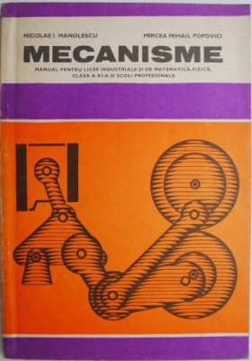 Mecanisme. Manual pentru licee industriale si de matematica-fizica, clasa a XI-a si scoli profesionale &amp;ndash; Nicolae I. Manolescu, Mircea Mihail Popovici foto