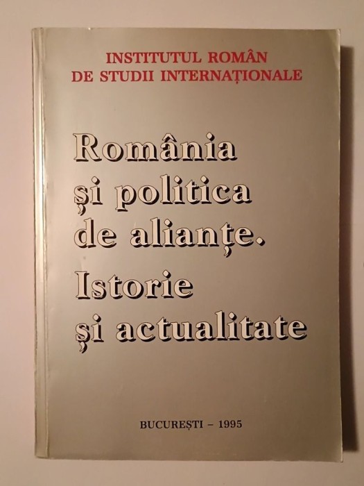 Rom&acirc;nia și politica de alianțe: istorie și actualitate (Institutul Rom&acirc;n de Studii Internaționale, 1993)