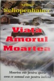 Viata. Amorul. Moartea &ndash; Arthur Schopenhauer