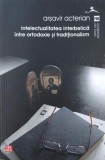 Intelectualitatea interbelica intre ortodoxie si traditionalism - Arsavir Acterian