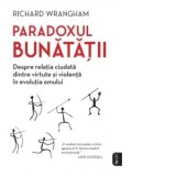 Paradoxul bunatatii. Despre relatia ciudata dintre virtute si violenta in evolutia omului. - Alexandru Bumbas, Richard Wrangham