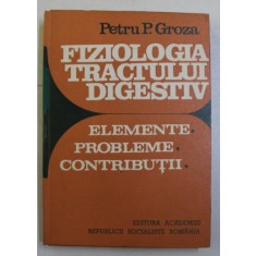 FIZIOLOGIA TRACTULUI DIGESTIV - ELEMENTE , PROBLEME , CONTRIBUTII de PETRU P. GROZA , 1986,